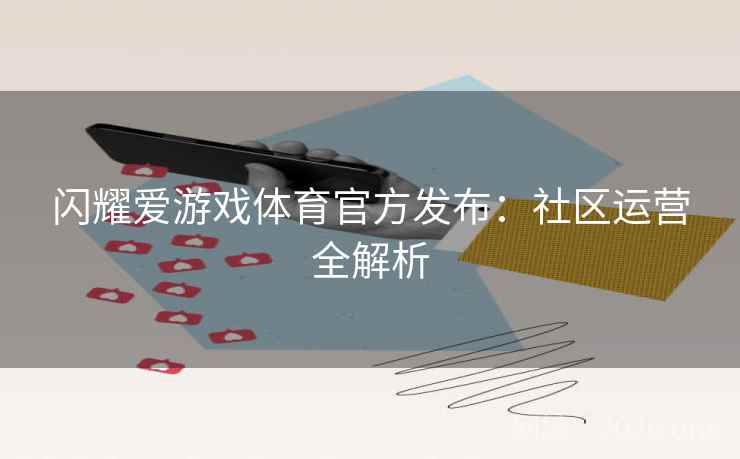 闪耀爱游戏体育官方发布：社区运营全解析