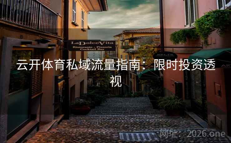 云开体育私域流量指南:限时投资透视 云开体育私域流量指南:限时投资透视