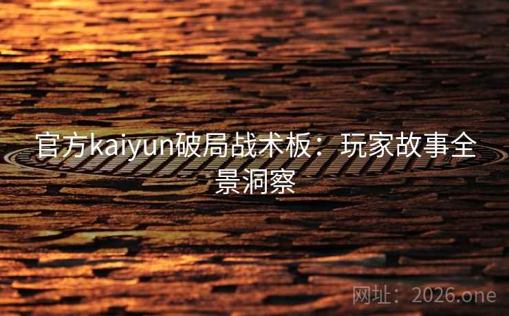 官方kaiyun破局战术板：玩家故事全景洞察