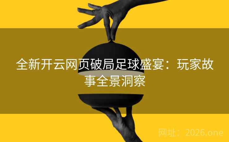 全新开云网页破局足球盛宴：玩家故事全景洞察