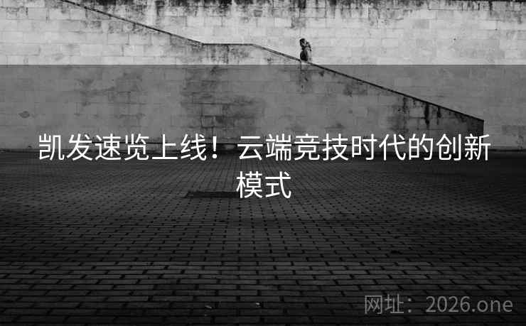 凯发速览上线！云端竞技时代的创新模式