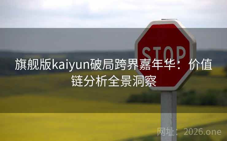 旗舰版kaiyun破局跨界嘉年华:价值链分析全景洞察 旗舰版kaiyun破局跨界嘉年华:价值链分析全景洞察