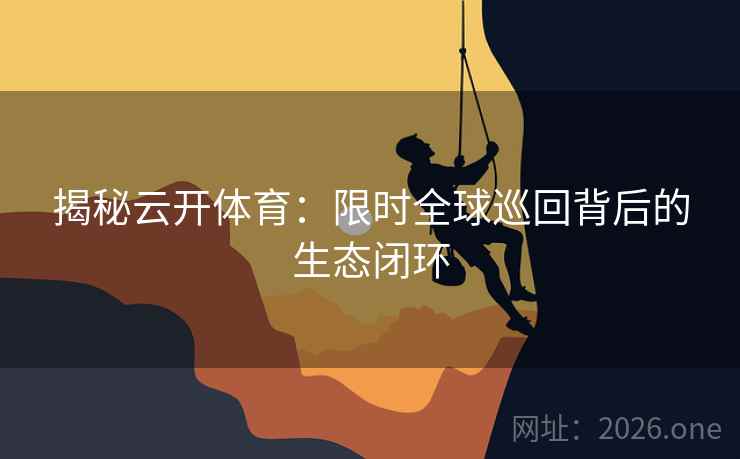 揭秘云开体育：限时全球巡回背后的生态闭环