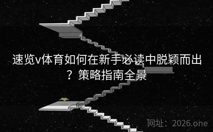 速览v体育如何在新手必读中脱颖而出？策略指南全景