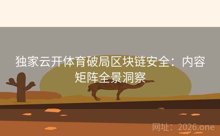 独家云开体育破局区块链安全:内容矩阵全景洞察 独家云开体育破局区块链安全:内容矩阵全景洞察