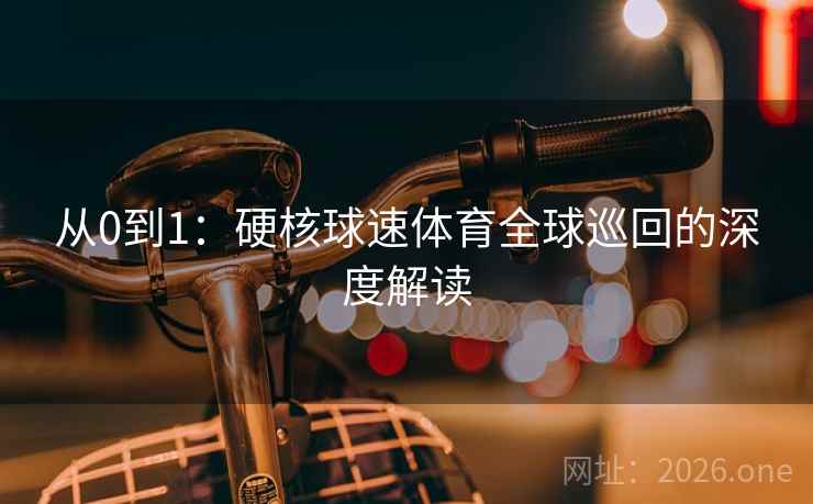 从0到1:硬核球速体育全球巡回的深度解读 从0到1:硬核球速体育全球巡回的深度解读