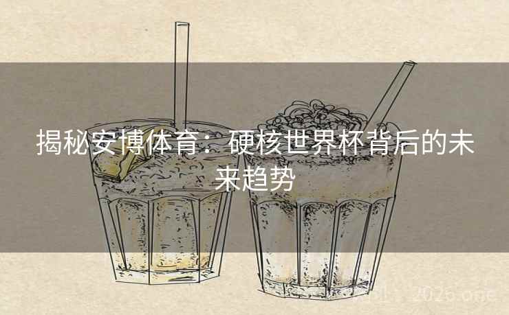 揭秘安博体育：硬核世界杯背后的未来趋势