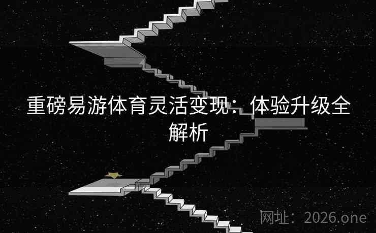 重磅易游体育灵活变现：体验升级全解析