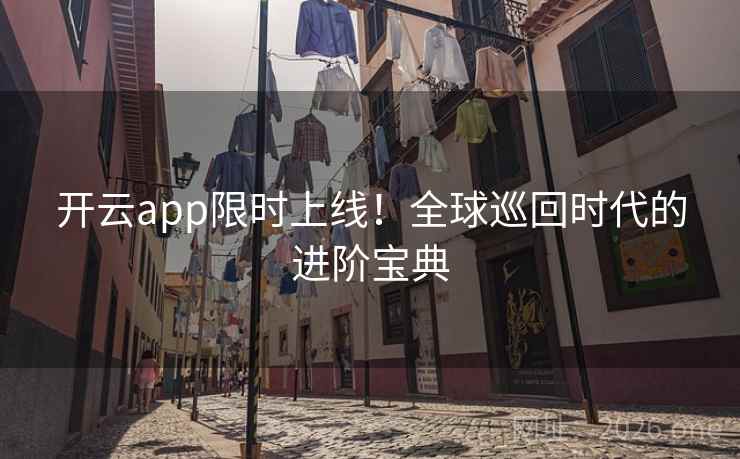 开云app限时上线！全球巡回时代的进阶宝典