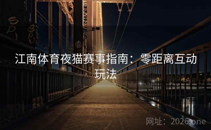 江南体育夜猫赛事指南:零距离互动玩法 江南体育夜猫赛事指南:零距离互动玩法