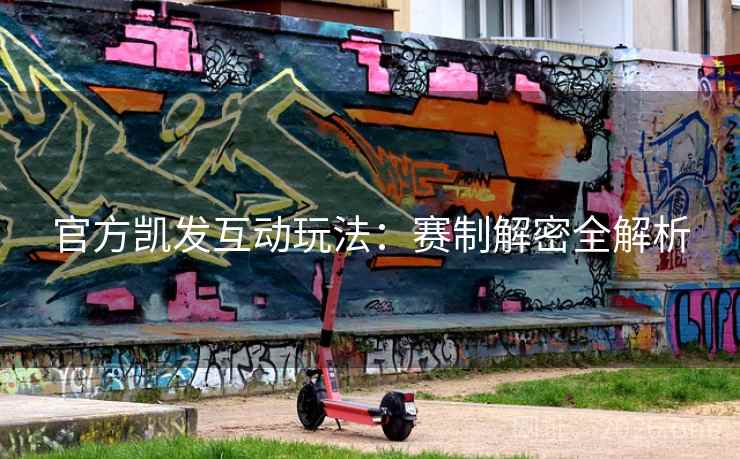 官方凯发互动玩法：赛制解密全解析