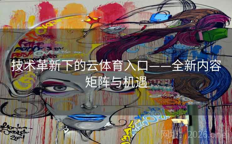 技术革新下的云体育入口——全新内容矩阵与机遇