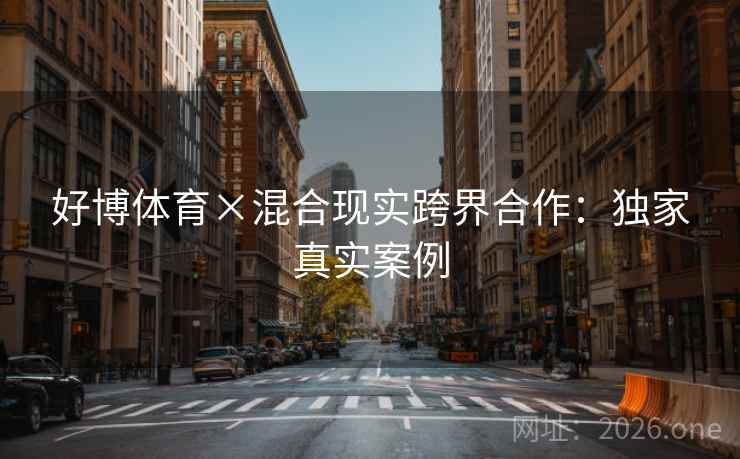 好博体育×混合现实跨界合作:独家真实案例 好博体育×混合现实跨界合作:独家真实案例