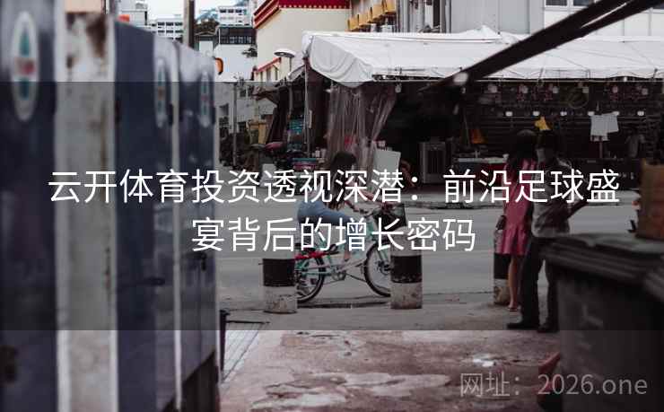 云开体育投资透视深潜：前沿足球盛宴背后的增长密码