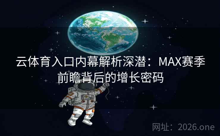云体育入口内幕解析深潜：MAX赛季前瞻背后的增长密码